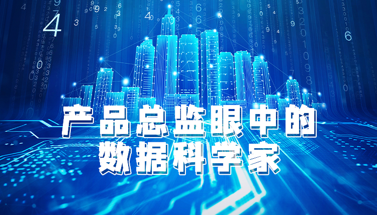 產(chǎn)品總監(jiān)眼中的數(shù)據(jù)科學(xué)家 ...