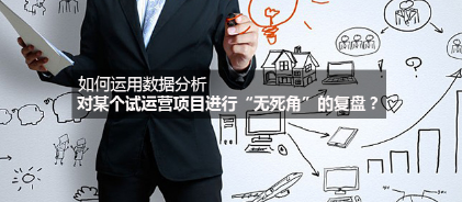 如何運(yùn)用數(shù)據(jù)分析對某個試運(yùn)營項目進(jìn)行“無死角”的復(fù)盤？