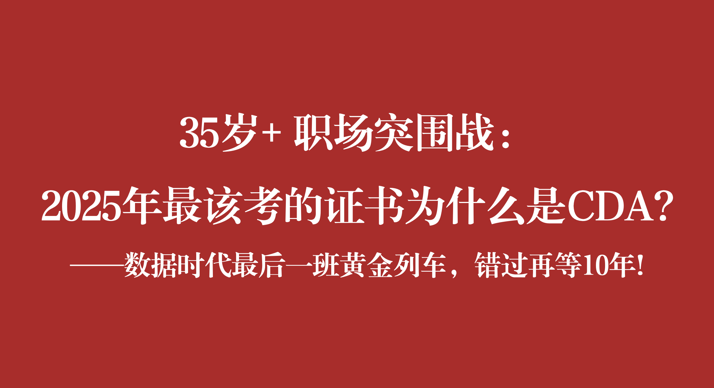 35歲+ 職場突圍戰(zhàn)：2025年最該考的證書為什么是CDA? ——數據時代最后一班黃金列車，錯過再等10年!