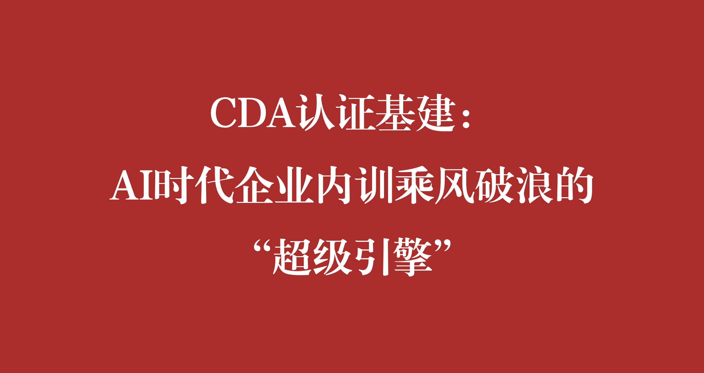 CDA認證基建：AI時代企業(yè)內訓乘風破浪的 “超級引擎”